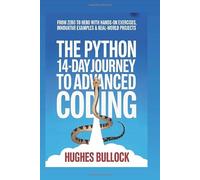 The Python 14-Day Journey to Advanced Coding: From Zero to Hero with Hands-On Exercises, Innovative Examples & Real-World Projects