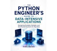 The Python Engineer's Guide to Data-Intensive Applications: Designing Scalable, Reliable, and Distributed Systems for Big Data