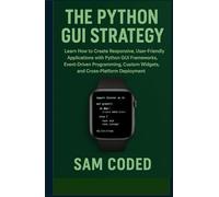 The Python GUI Strategy: Learn How to Create Responsive, User-Friendly Applications with Python GUI Frameworks, Event-Driven Programming, Custom Widgets, and Cross-Platform Deployment
