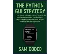 The Python GUI Strategy: Learn How to Create Responsive, User-Friendly Applications with Python GUI Frameworks, Event-Driven Programming, Custom Widgets, and Cross-Platform Deployment