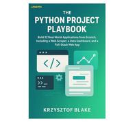 THE PYTHON PROJECT PLAYBOOK: Build 12 Real-World Applications from Scratch, Including a Web Scraper, a Data Dashboard, and a Full-Stack Web App