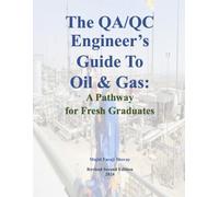 The QA/QC Engineer's Guide to Oil & Gas: A Pathway for Fresh Graduates: Your Step-by-Step Guide to Quality Assurance & Quality Control in the Oil and Gas Industry