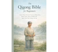 The Qigong Bible for Beginners: Ancient Chinese Movement Practices to Reduce Stress, Restore Vitality, Improve Flexibility, and Support Mind-Body Healing at Any Age