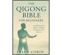 The Qigong Bible for Beginners: Awakening the Body’s Wisdom Through Calm Practice