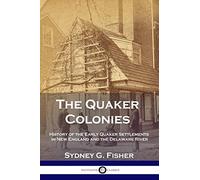 The Quaker Colonies: History of the Early Quaker Settlements in New England and the Delaware River