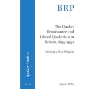 The Quaker Renaissance and Liberal Quakerism in Britain, 1895-1930: Seeking a Real Religion (Brill Research Perspectives in Quaker Studies)
