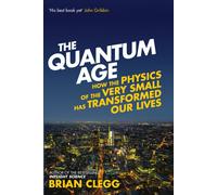The Quantum Age : How the Physics of the Very Small has Transformed Our Lives