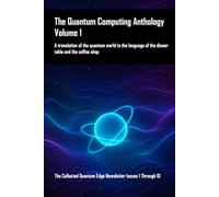 The Quantum Computing Anthology, Volume 1: A translation of the quantum world to the language of the dinner table and the coffee shop. The Collected ... Anthology - Understanding Quantum Computing)