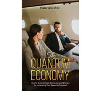 The Quantum Economy : How to Exponentially Dominate and Disrupt by Increasing Your Speed to Succeed