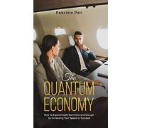 The Quantum Economy: How to Exponentially Dominate and Disrupt by Increasing Your Speed to Succeed