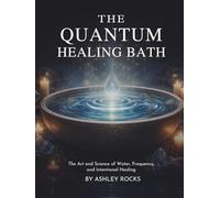 THE QUANTUM HEALING BATH: The Art and Science of Water, Frequency, and Intentional Healing
