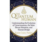 The Quantum Human: Understanding the Evolution of Consciousness, the Solar Plexus Mutation, and Human Design