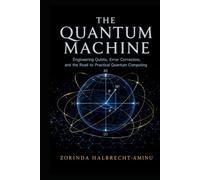 The Quantum Machine: Engineering Qubits, Error Correction, and the Road to Practical Quantum Computing