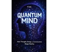 The Quantum Mind: How Thought, Energy, and Consciousness Shape Reality (The Quantum Reality Series)
