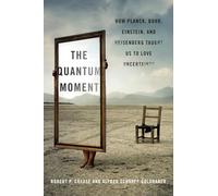 The Quantum Moment - How Planck, Bohr, Einstein, and Heisenberg Taught Us to Love Uncertainty