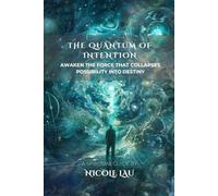 The Quantum of Intention: Awaken the Force That Collapses Possibility Into Destiny