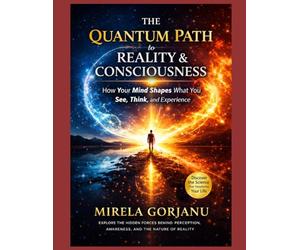 The Quantum Path to Reality & Consciousness: How Your Mind Shapes What You See, Think, and Experience: 18 (Spirituality)