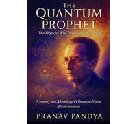 THE QUANTUM PROPHET The Physicist Who Dreamed of Life Itself: A Journey into Schrödinger’s Quantum Vision of Consciousness