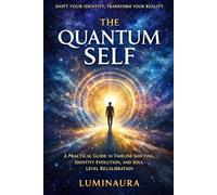 The Quantum Self: A Practical Guide to Timeline Shifting, Identity Evolution, and Soul-Level Recalibration