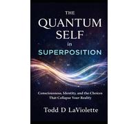The Quantum Self in Superposition: Consciousness, Identity, and the Choices That Collapse Your Reality