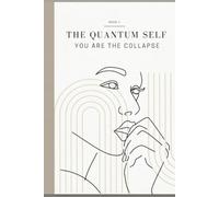 The Quantum Self: You Are the Collapse: Using Quantum Principles to Shape Your Reality
