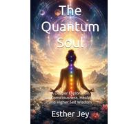 The Quantum Soul: A Deeper Exploration of Consciousness, Healing, and Higher Self Wisdom (Spiritual Guidance)