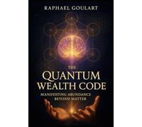 The Quantum Wealth Code: Manifesting Abundance Beyond Matter