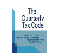 The Quarterly Tax Code: Avoid IRS Penalties by Mastering Estimated Payments for Your Small Business