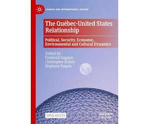 The Québec-United States Relationship: Political, Security, Economic, Environmental and Cultural Dynamics (Canada and International Affairs)