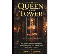 The Queen in the Tower: True Stories of Royal Punishment, Palace Discipline, and Bizarre Rules That Ruled History (Royal Power, Punishment & Absurdity)