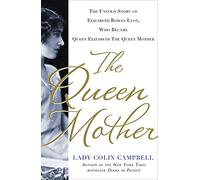 The Queen Mother: The Untold Story of Elizabeth Bowes Lyon, Who Became Queen Elizabeth the Queen Mother