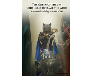 The Queen of the Sky Who Rules Over All the Gods: A Devotional Anthology in Honor of Bast