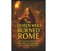 The Queen Who Burned Rome: True Accounts of Forgotten Female Fighters, Lost Kingdoms, and the Empires They Defied