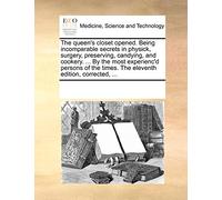 The Queen's Closet Opened. Being Incomparable Secrets in Physick, Surgery, Preserving, Candying, and Cookery. ... by the Most Experienc'd Persons of the Times. the Eleventh Edition, Corrected, ...