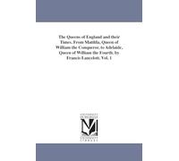 The queens of England and their times. From Matilda, queen of William the Conqueror, to Adelaide, queen of William the Fourth. By Francis Lancelott.: Vol. 2: 1