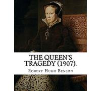The queen's tragedy (1907). By: Robert Hugh Benson: Historical fiction