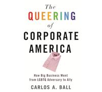 The Queering of Corporate America: How Big Business Went from LGBTQ Adversary to Ally (Queer Ideas/Queer Action)