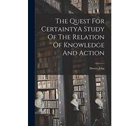 The Quest For CertaintyA Study Of The Relation Of Knowledge And Action