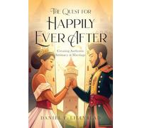 The Quest for Happily Ever After: Creating Authentic Intimacy in Marriage