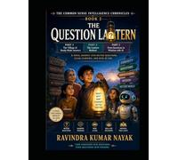 THE QUESTION LANTERN: A first-principles novel journey into better questions, clear learning, wise AI use, and human judgment. (The Common Sense ... AI, Clear Thinking, and the Art of Learning)