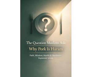 The Question Muslims Ask: Why Pork Is Haram (For Kids and Adults): Faith, Wisdom, Health & Obedience Explained Simply