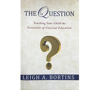 The Question, Teaching Your Child the Essentials of Classical Education