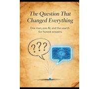 The Question That Changed Everything: One man, one AI and the search for honest answers.