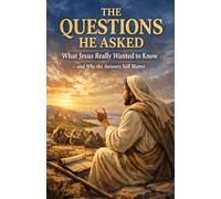 The Questions He Asked: What Jesus Really Wanted to Know - and Why the Answers Still Matter