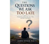 THE QUESTIONS WE ASK TOO LATE: 25 Questions About Life, Love, Time and What Truly Matters