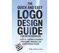 The Quick and Easy Logo Design Guide For Entrepreneurs: A Step-By-Step Guide To Designing A Professional, Memorable Logo Without Breaking The Bank ... ... Design a Logo, and Build a Powerful Brand)