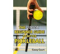 The Quick Beginner Guide to Better Pickleball: Simple Skills, Smart Strategies, and Drills for Beginner Pickleball Players to Improve Fast and Win More Games