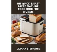 THE QUICK & EASY BREAD MACHINE COOKBOOK FOR WOMEN: Bake the Perfect Loaf. Fast, Flavorful, and Foolproof Recipes for Every Diet