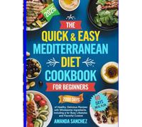 The Quick & Easy Mediterranean Diet Cookbook for Beginners: 2000 Days of Healthy, Delicious Recipes with Wholesome Ingredients, including a 60-Day Meal Plan for Busy Lifestyles and Flavorful Cuisin
