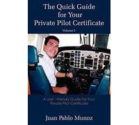 The Quick Guide for Your Private Pilot Certificate Volume I: A User - Friendly Guide For Your Private Pilot Certificate: 1